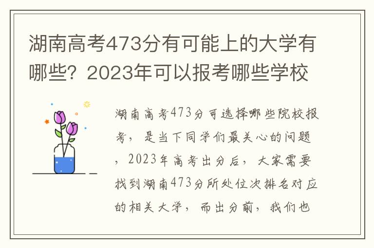 湖南高考473分有可能上的大学有哪些？2023年可以报考哪些学校？附排名