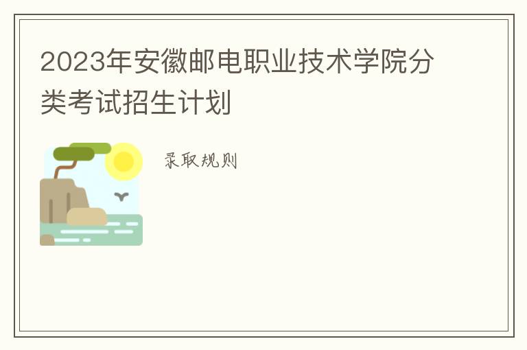 2023年安徽邮电职业技术学院分类考试招生计划